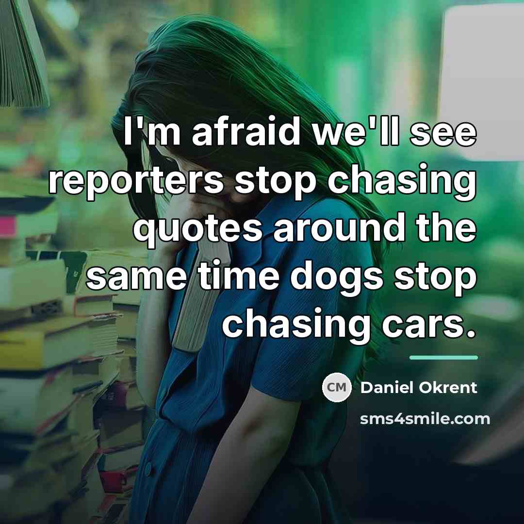“I'm afraid we'll see reporters stop chasing quotes around the…” quote by Daniel Okrent