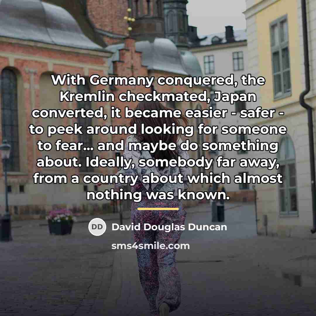 “With Germany conquered, the Kremlin checkmated, Japan converted, it became…” quote by David Douglas Duncan