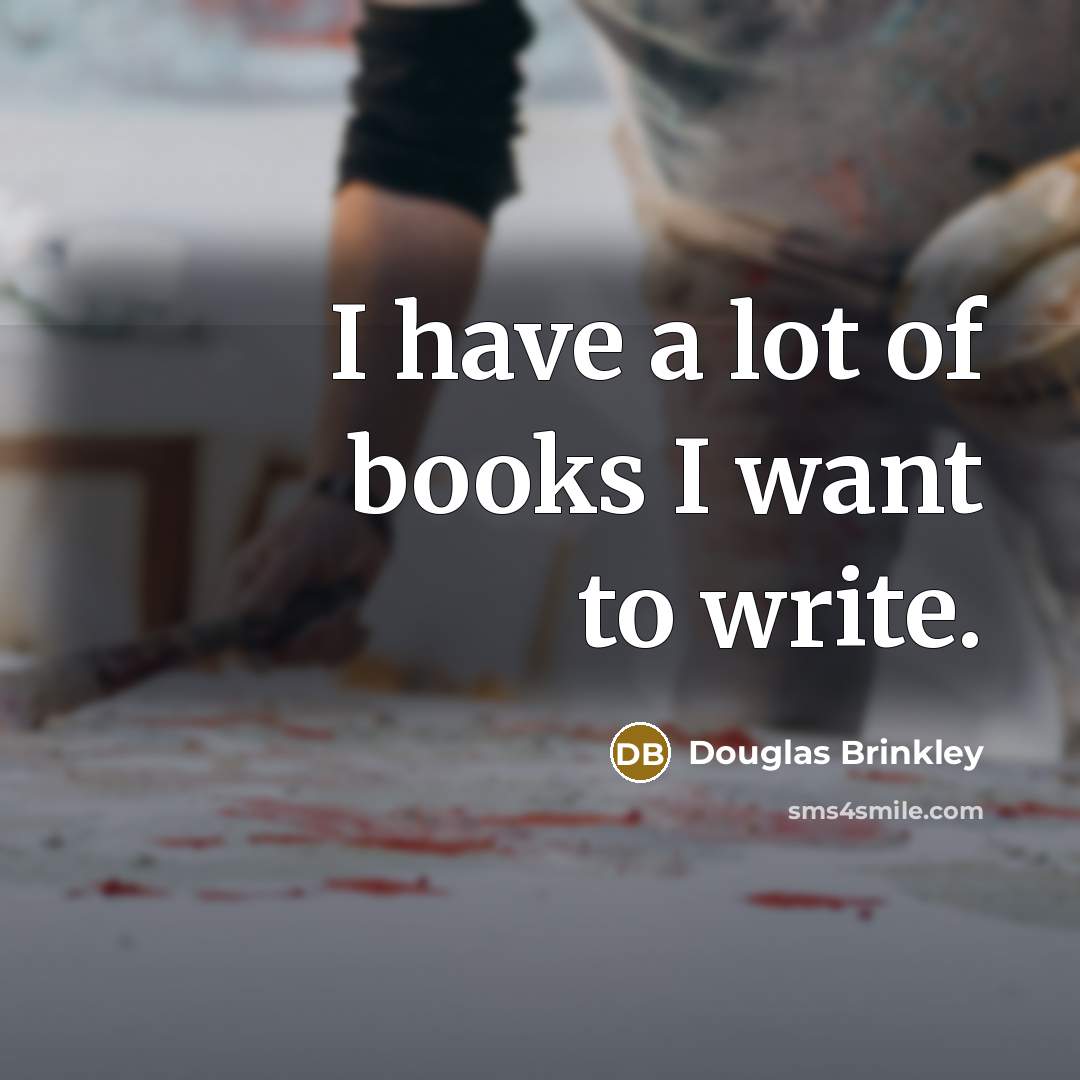 “I have a lot of books I want to write.…” quote by Douglas Brinkley