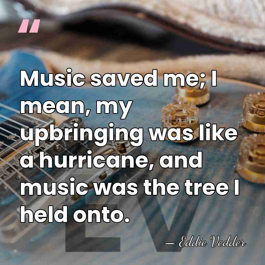 Music saved me; I mean, my upbringing was like a hurricane, and&hellip; - Eddie Vedder