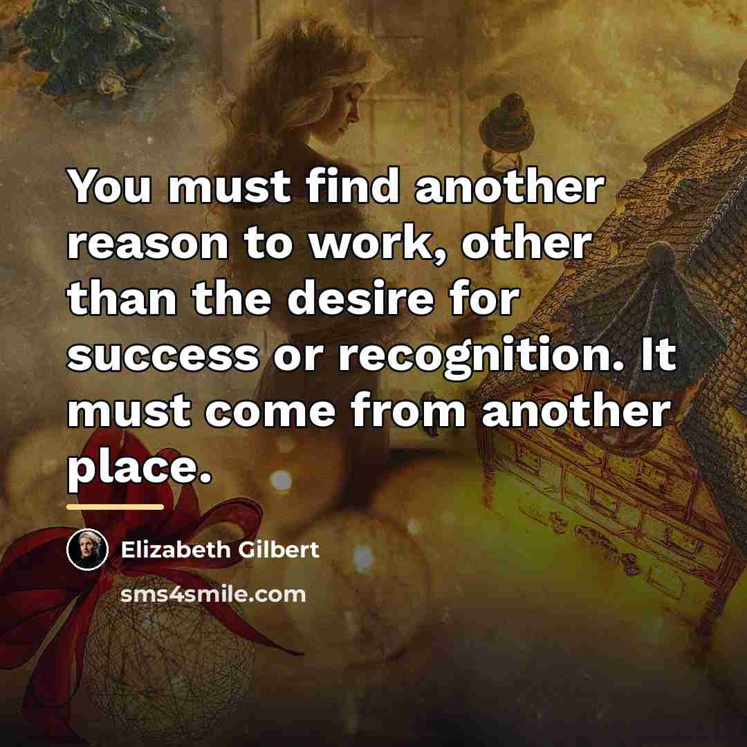 “You must find another reason to work, other than the…” quote by Elizabeth Gilbert