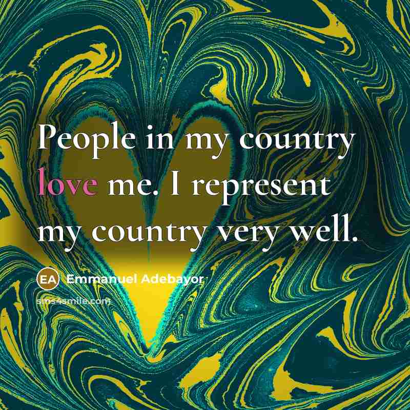 “People in my country love me. I represent my country…” quote by Emmanuel Adebayor