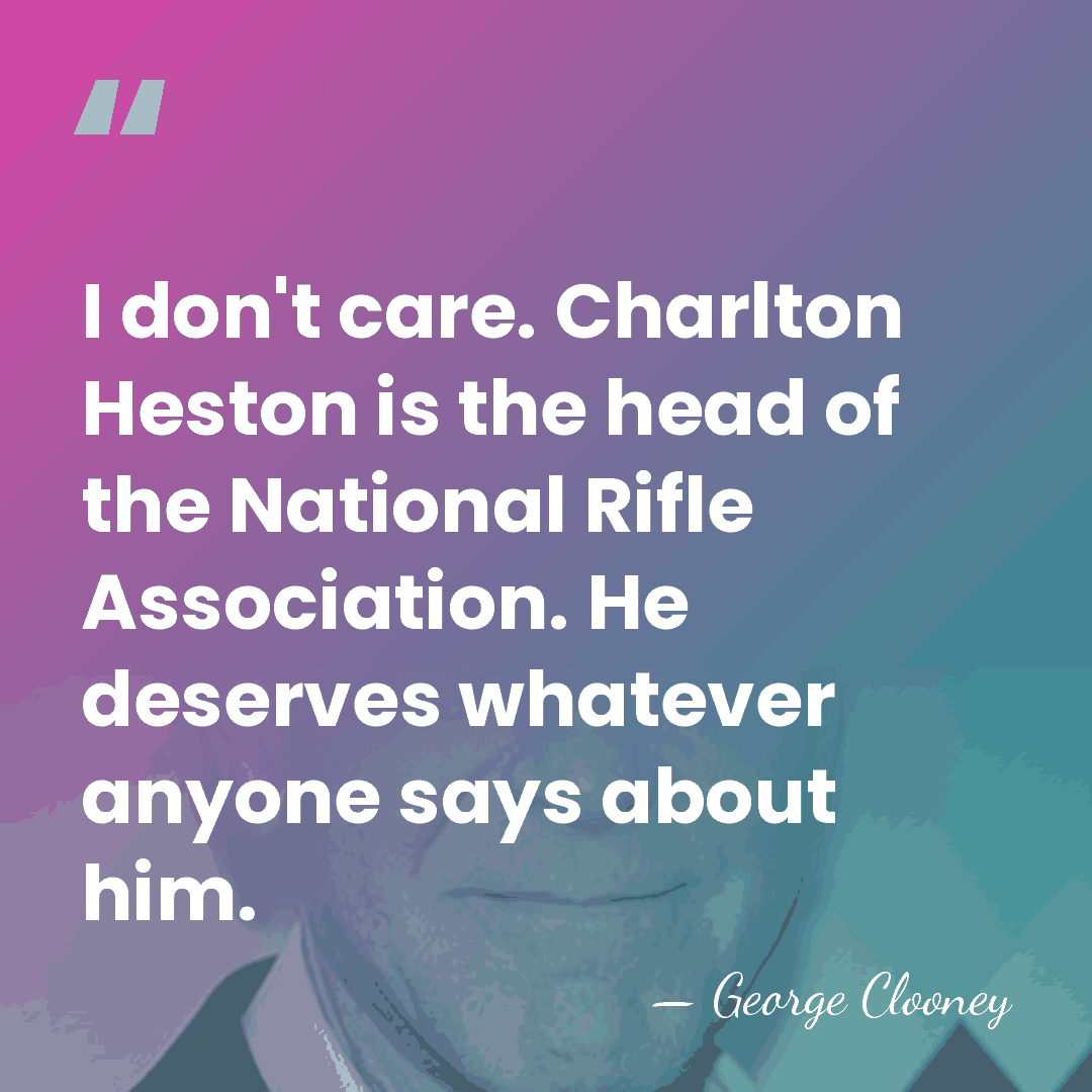 I don't care. Charlton Heston is the head of the National Rifle&hellip; - George Clooney