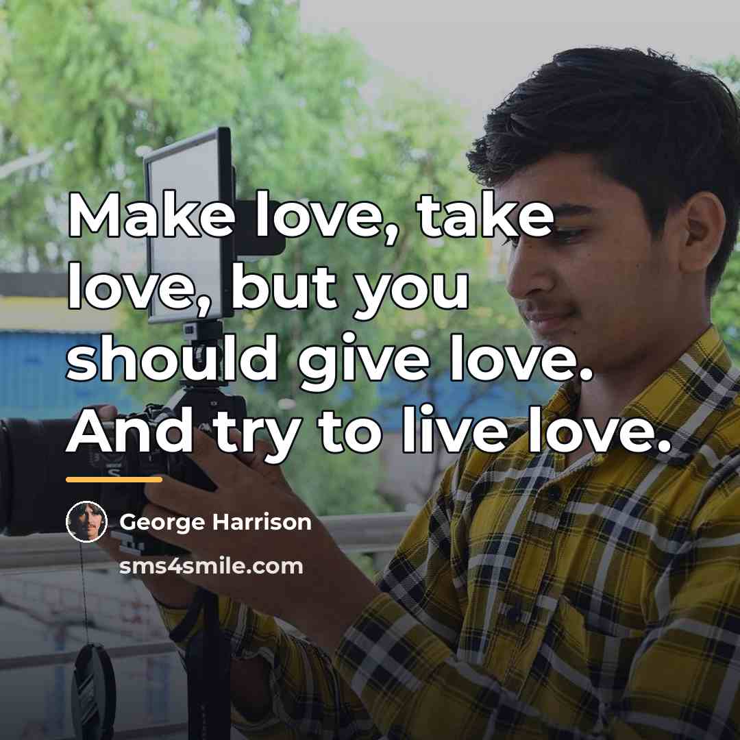 “Make love, take love, but you should give love. And…” quote by George Harrison