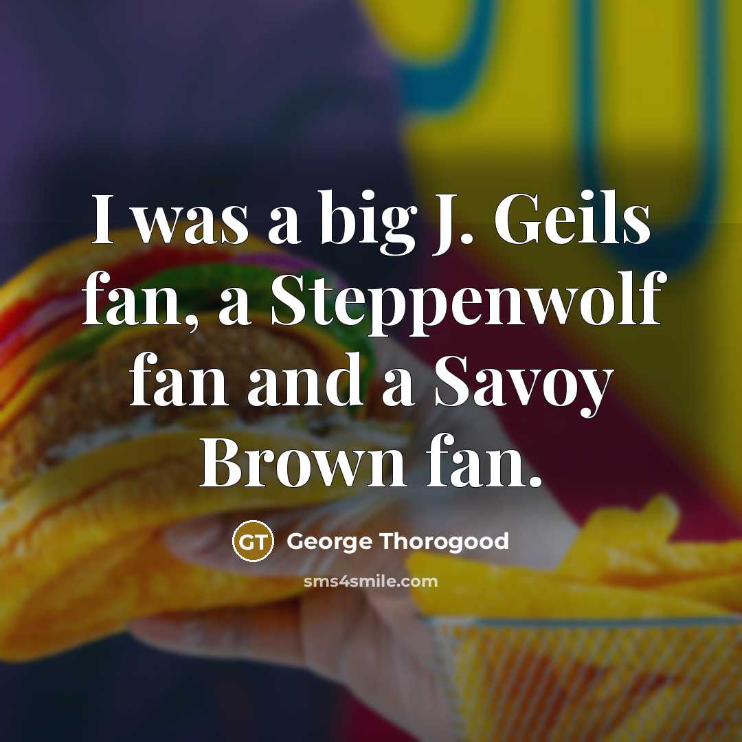“I was a big J. Geils fan, a Steppenwolf fan…” quote by George Thorogood