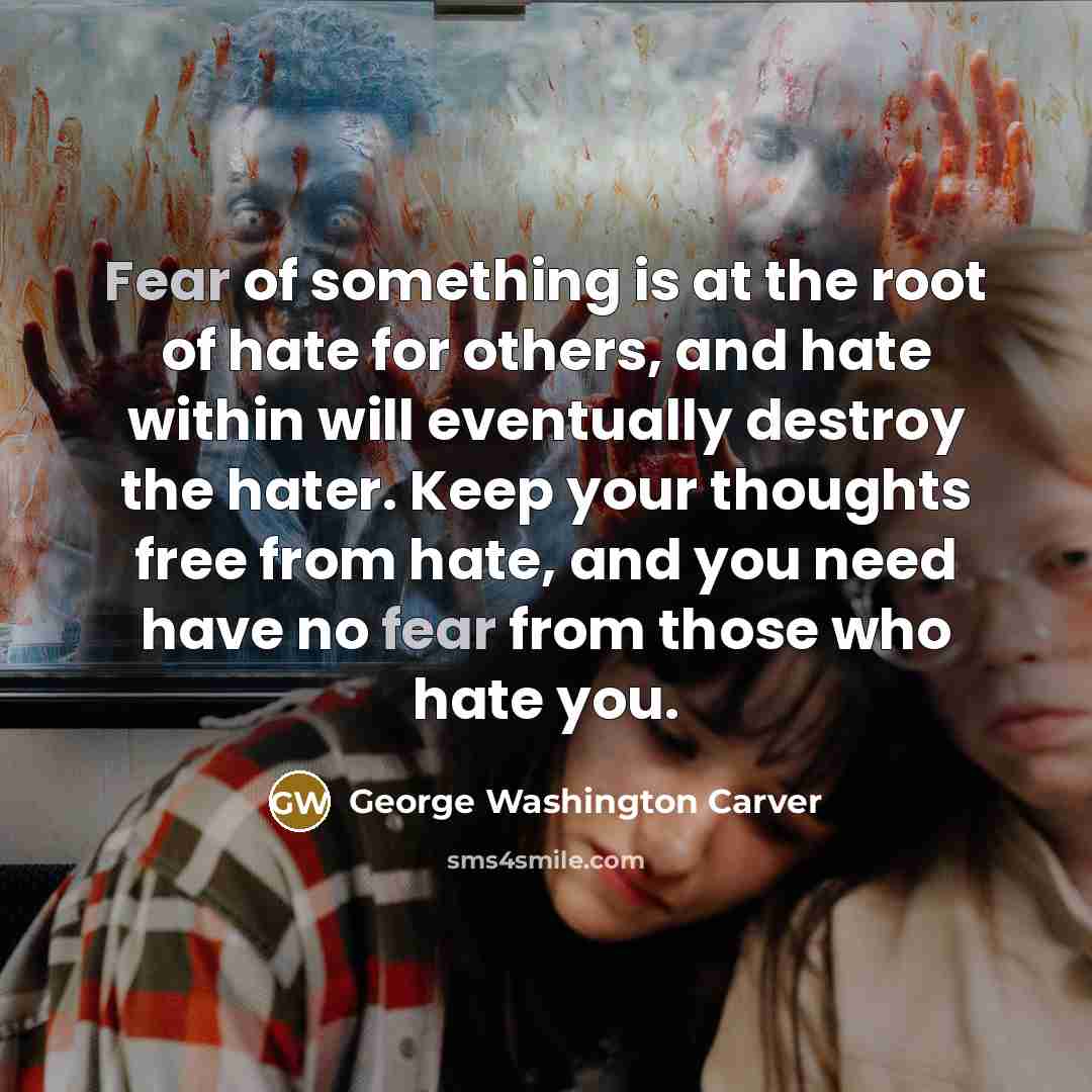 “Fear of something is at the root of hate for…” quote by George Washington Carver