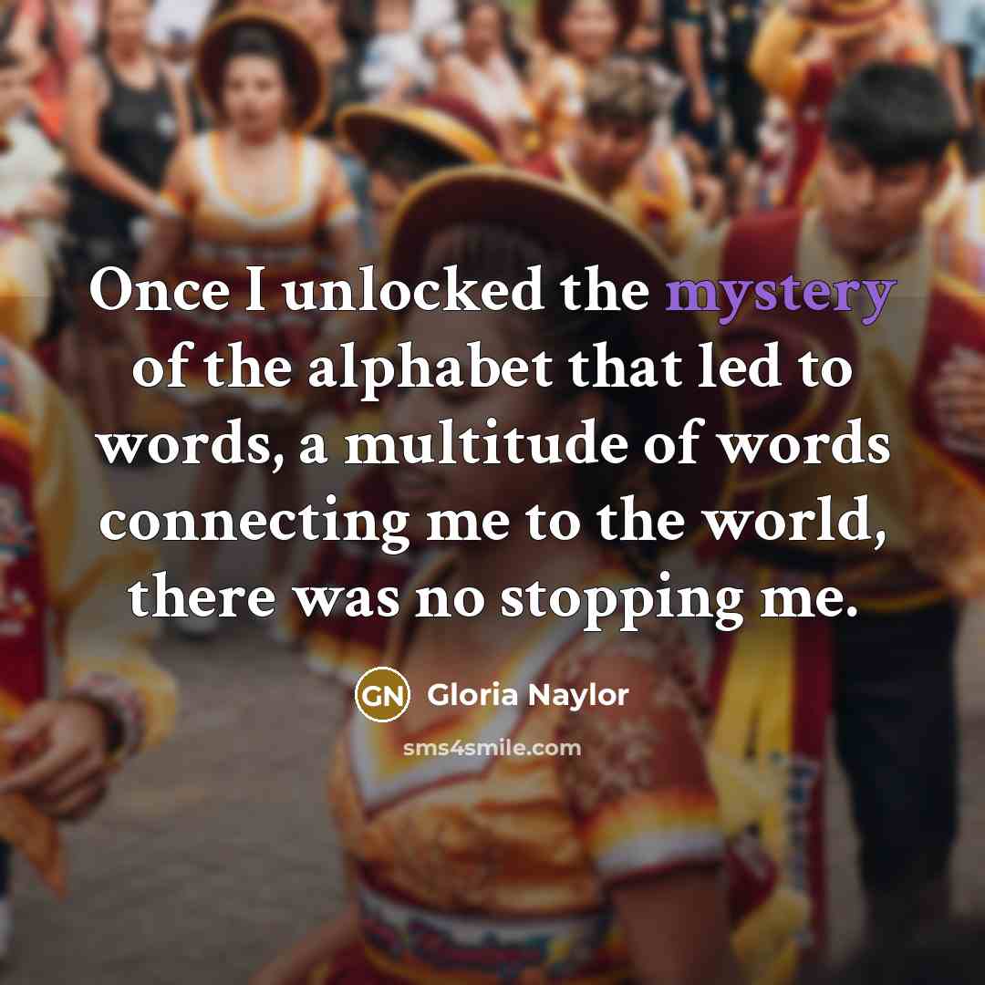 “Once I unlocked the mystery of the alphabet that led…” quote by Gloria Naylor