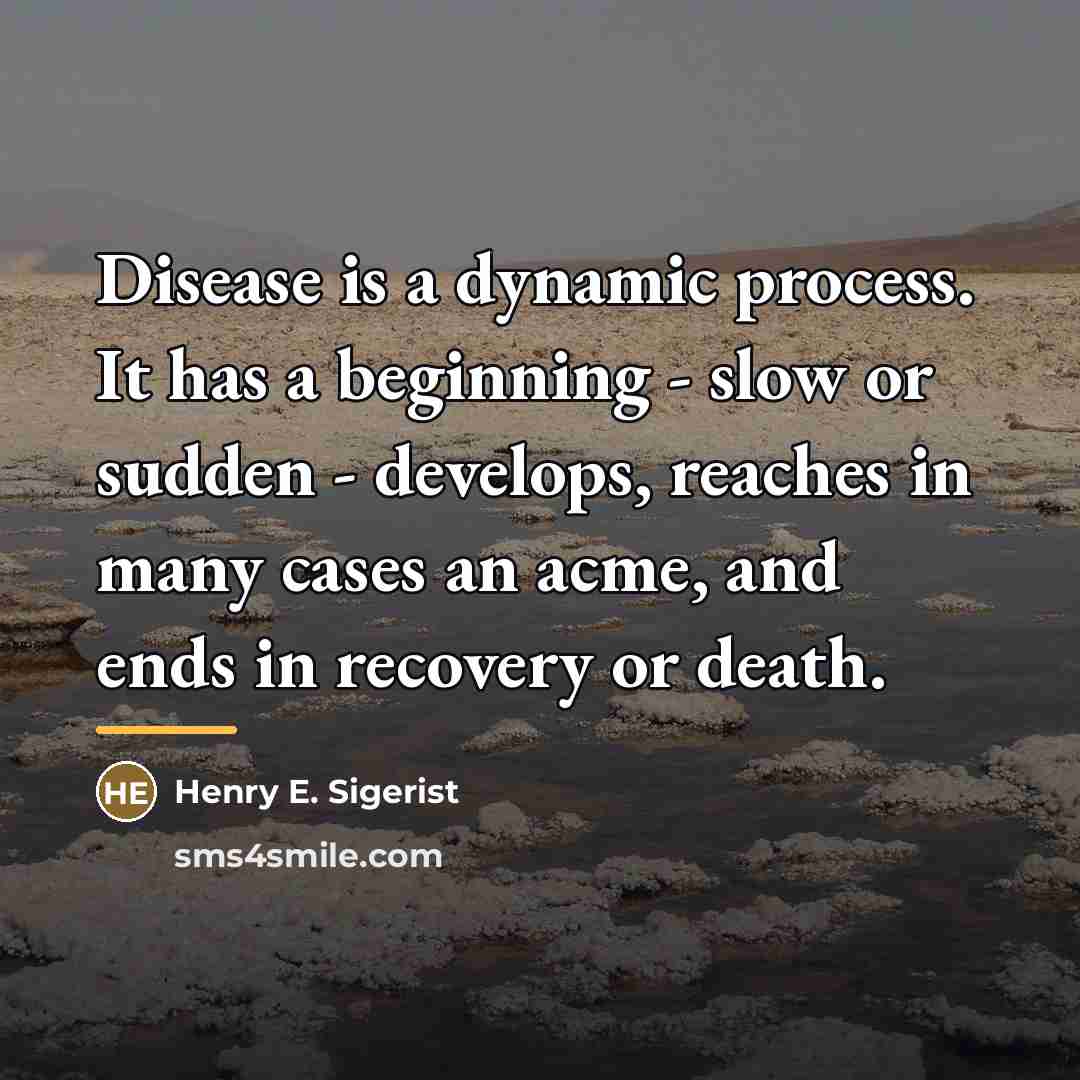 “Disease is a dynamic process. It has a beginning -…” quote by Henry E. Sigerist