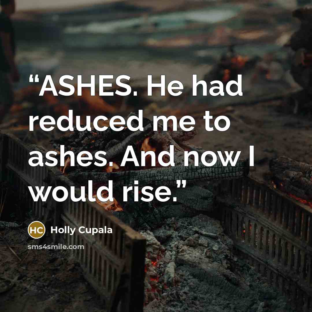 “ASHES. He had reduced me to ashes. And now I would rise.” quote by Holly Cupala