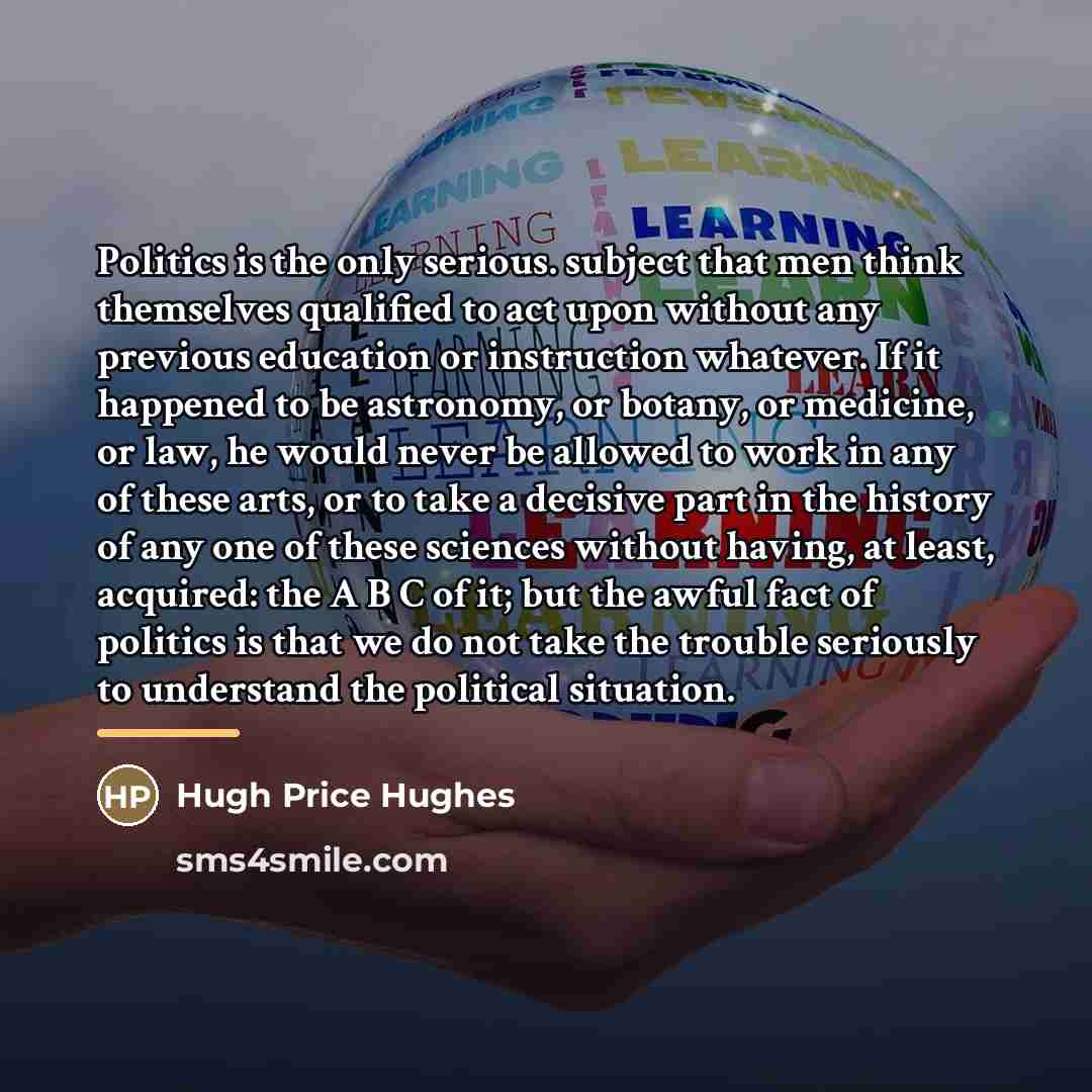 “Politics is the only serious. subject that men think themselves…” quote by Hugh Price Hughes