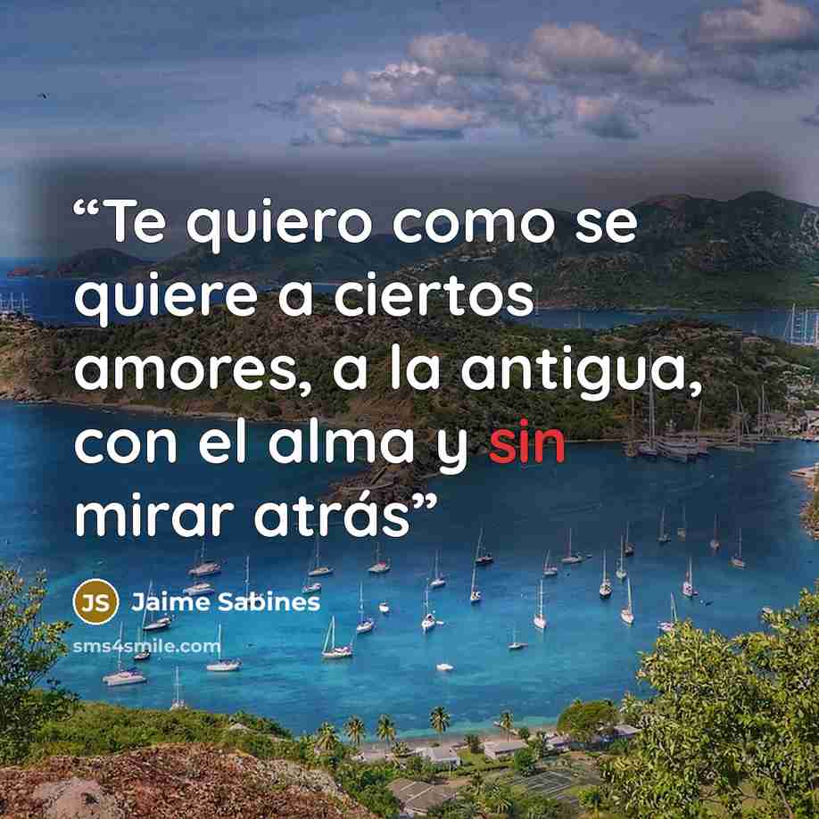 “Te quiero como se quiere a ciertos amores, a la antigua, con el alma y sin mirar atrás” quote by Jaime Sabines