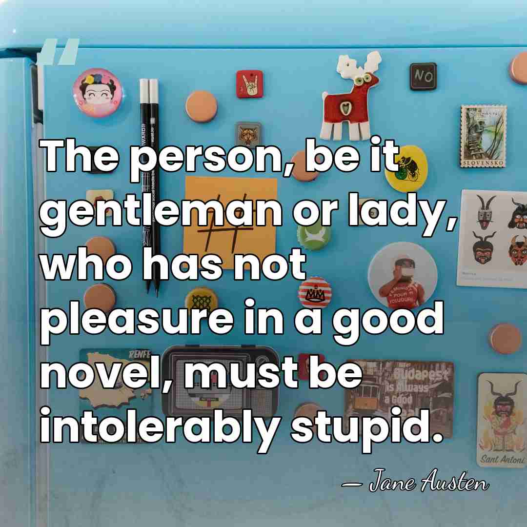The person, be it gentleman or lady, who has not pleasure in&hellip; - Jane Austen