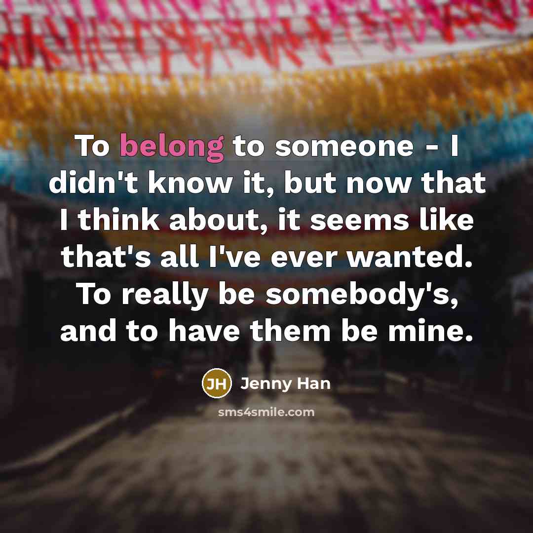 “To belong to someone - I didn't know it, but…” quote by Jenny Han