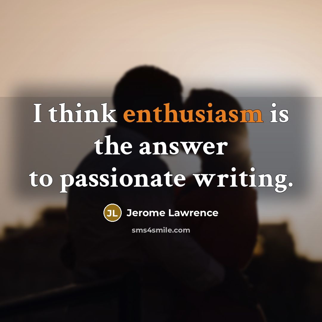 “I think enthusiasm is the answer to passionate writing.…” quote by Jerome Lawrence