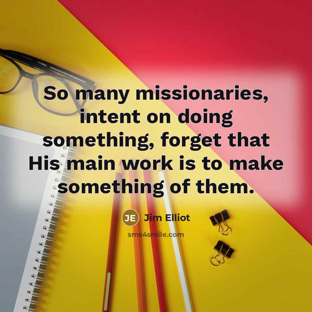 “So many missionaries, intent on doing something, forget that His…” quote by Jim Elliot