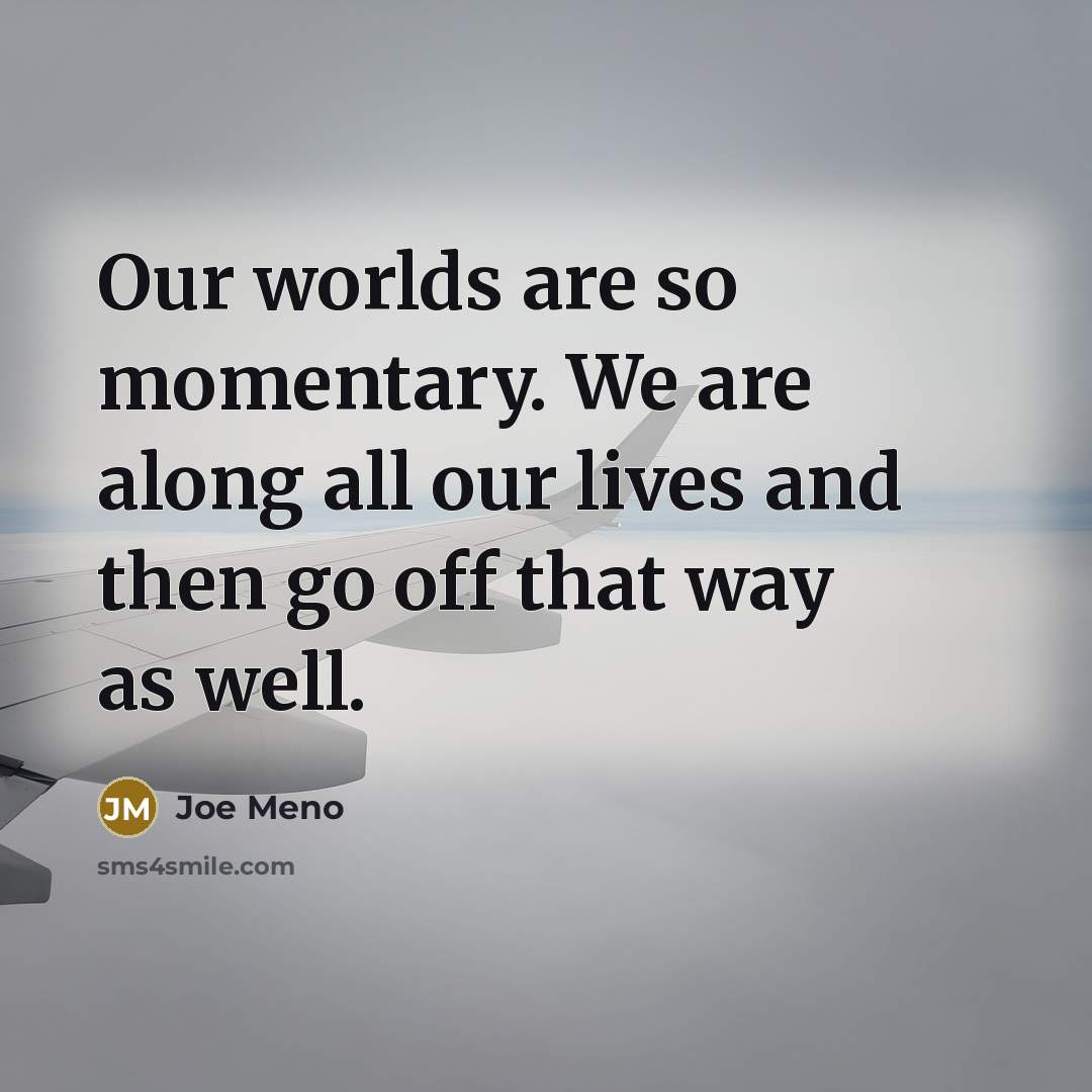 “Our worlds are so momentary. We are along all our…” quote by Joe Meno