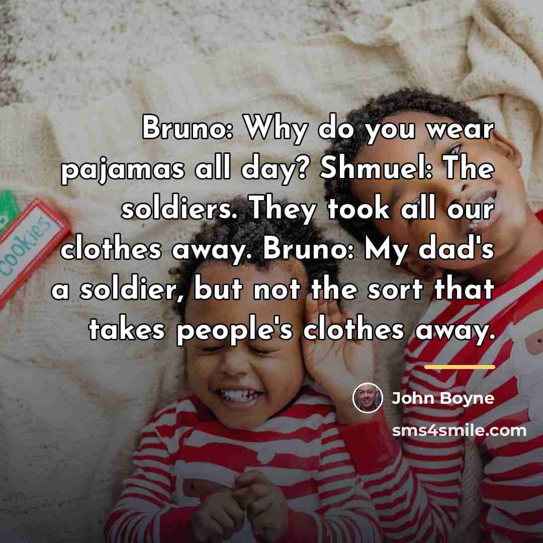 “Bruno: Why do you wear pajamas all day? Shmuel: The…” quote by John Boyne