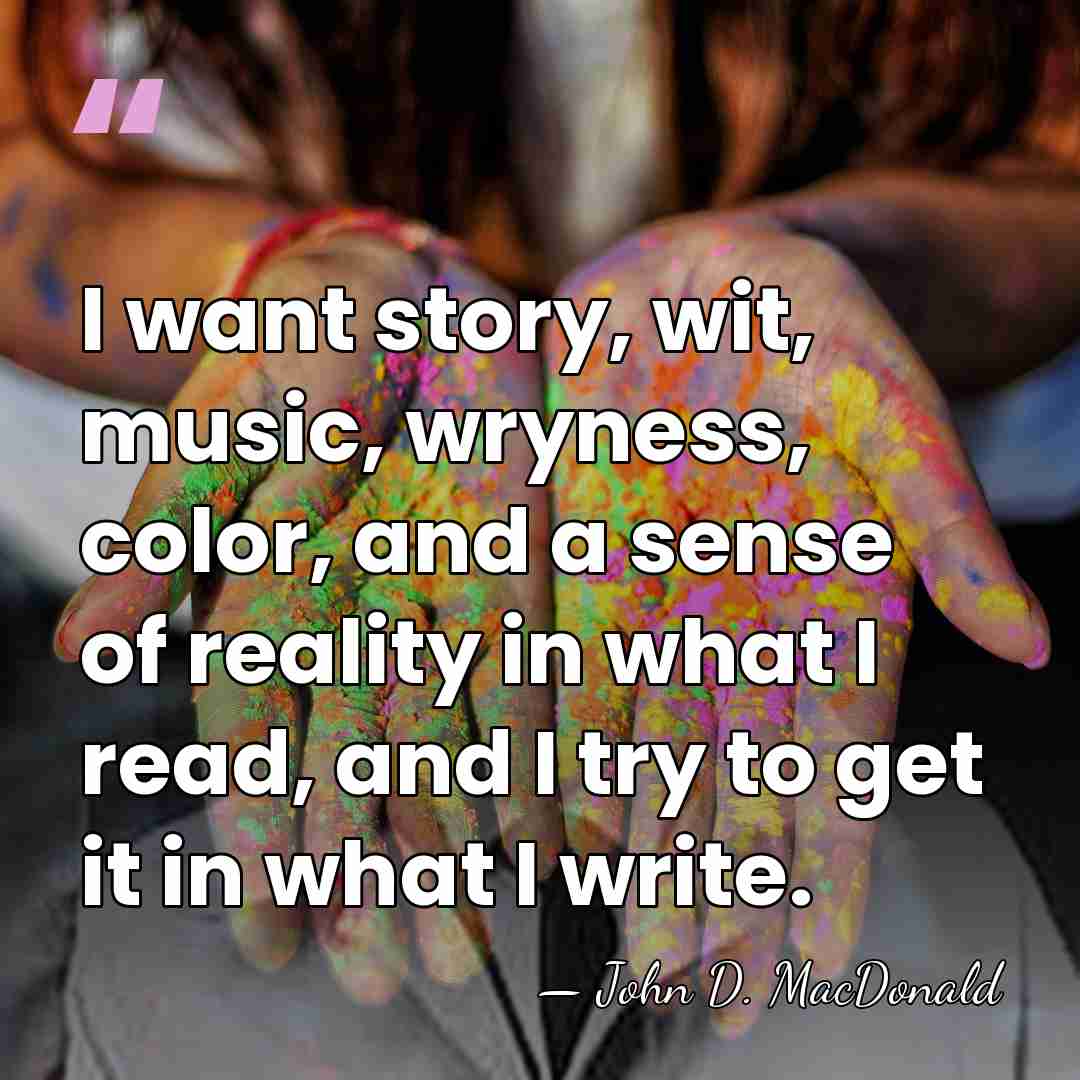I want story, wit, music, wryness, color, and a sense of reality&hellip; - John D. MacDonald