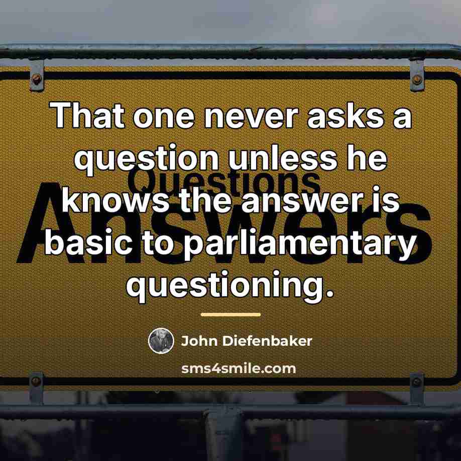 “That one never asks a question unless he knows the…” quote by John Diefenbaker