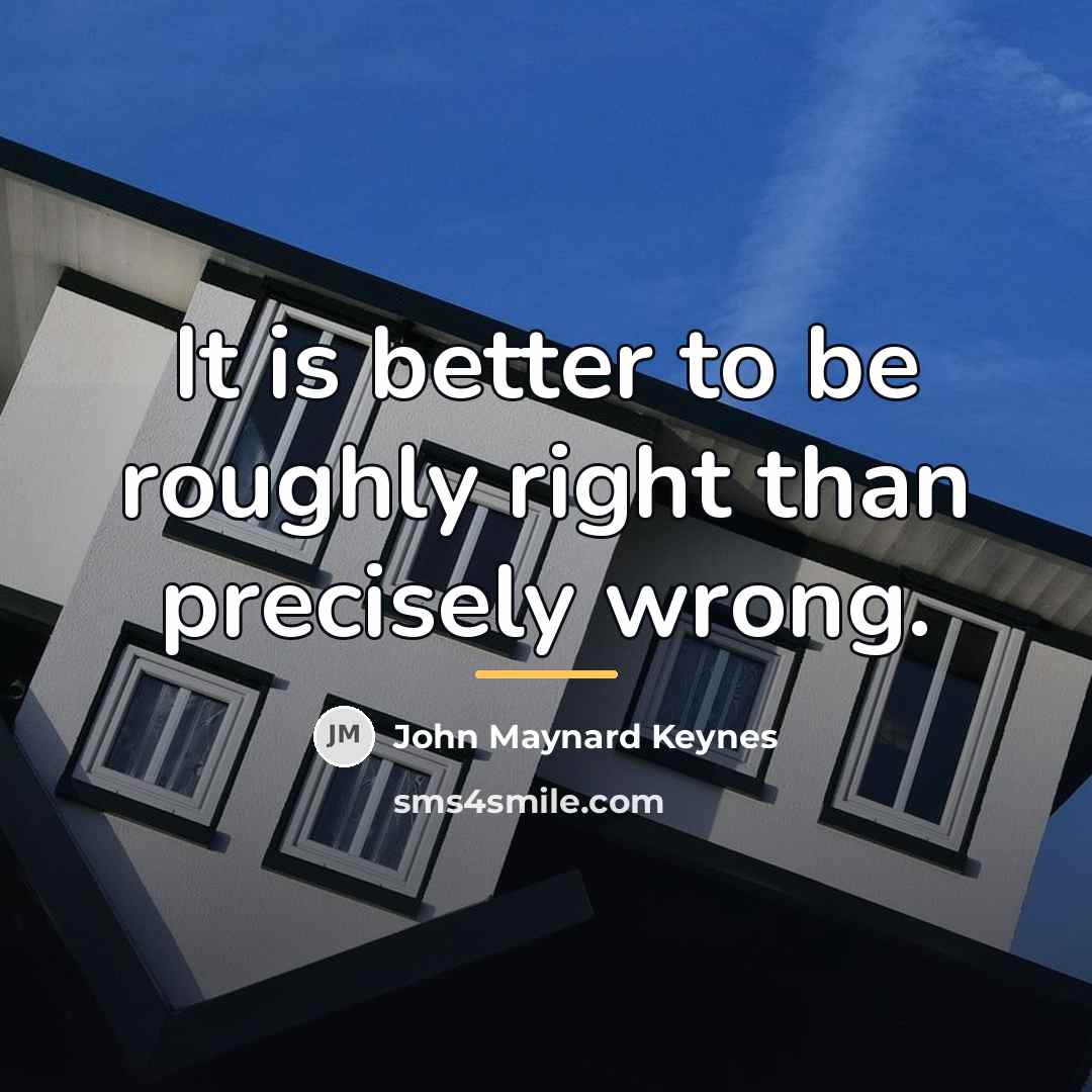 “It is better to be roughly right than precisely wrong.…” quote by John Maynard Keynes