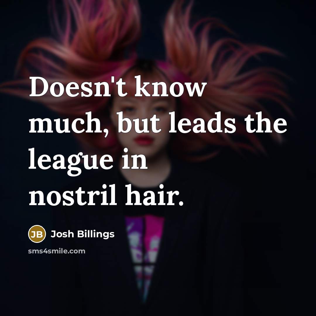 “Doesn't know much, but leads the league in nostril hair.…” quote by Josh Billings