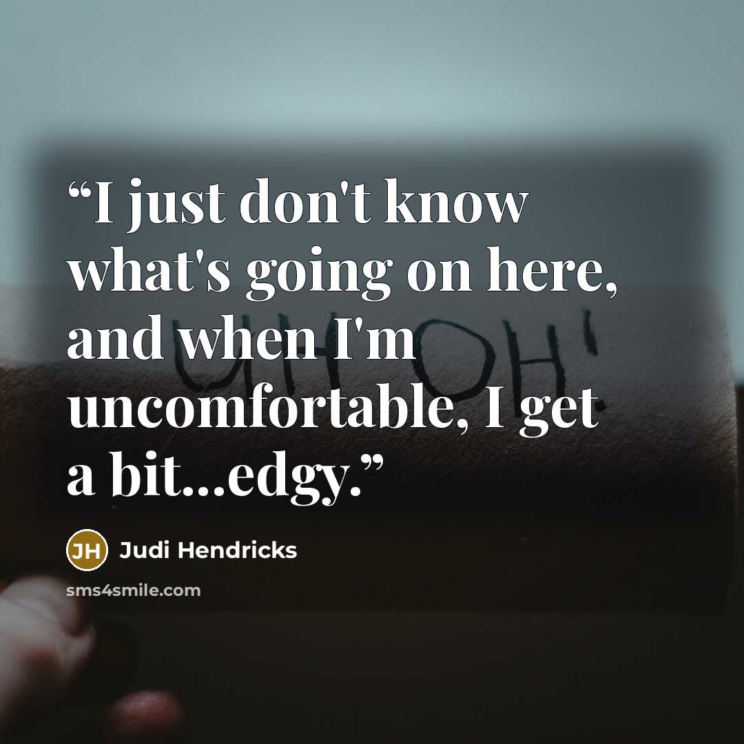 “I just don't know what's going on here, and when I'm uncomfortable, I get a bit...edgy.” quote by Judi Hendricks