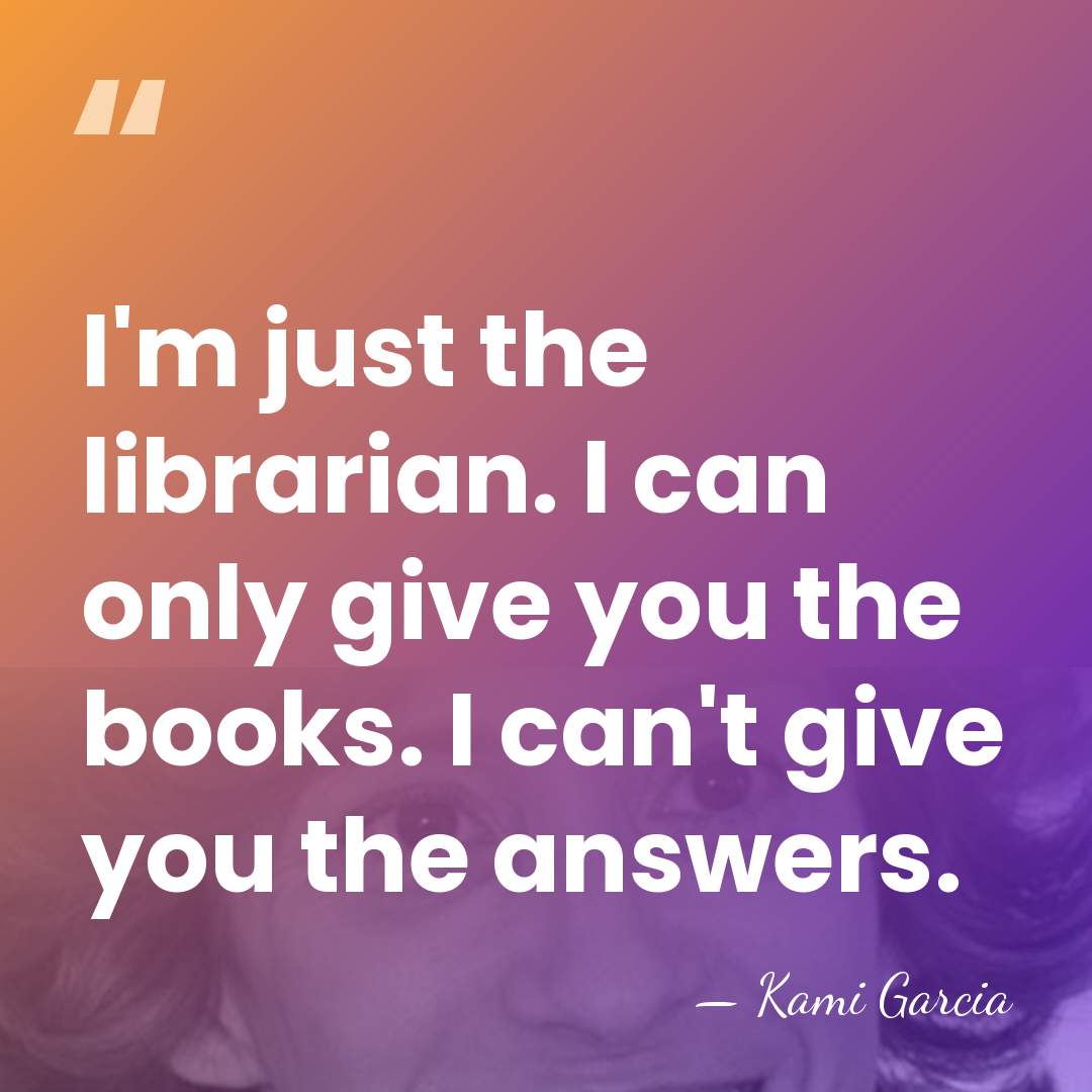 I'm just the librarian. I can only give you the books. I&hellip; - Kami Garcia