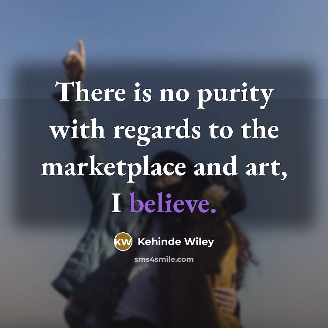 “There is no purity with regards to the marketplace and…” quote by Kehinde Wiley