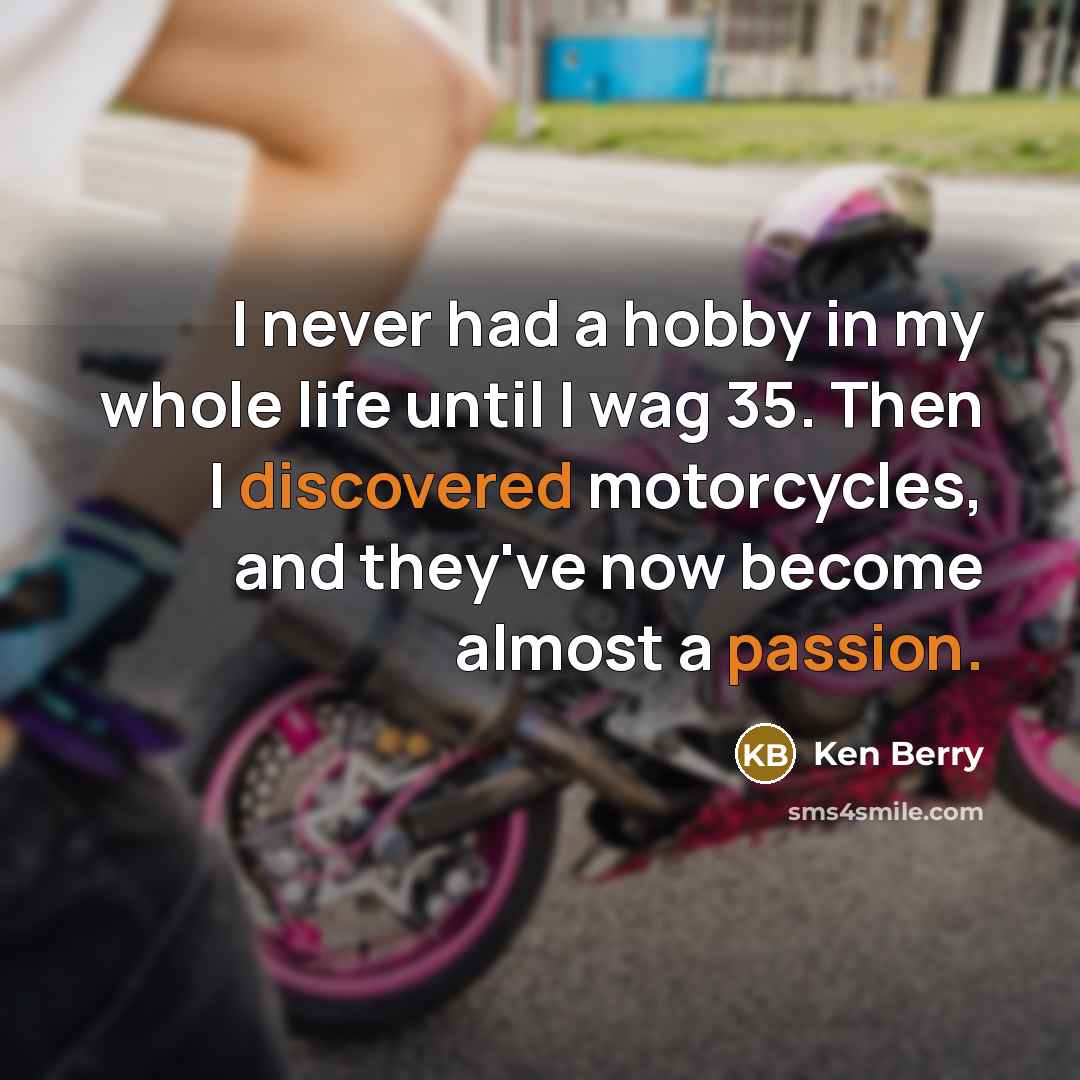 “I never had a hobby in my whole life until I wag 35. Then I discovered motorcycles, and they've now become almost a passion.” quote by Ken Berry