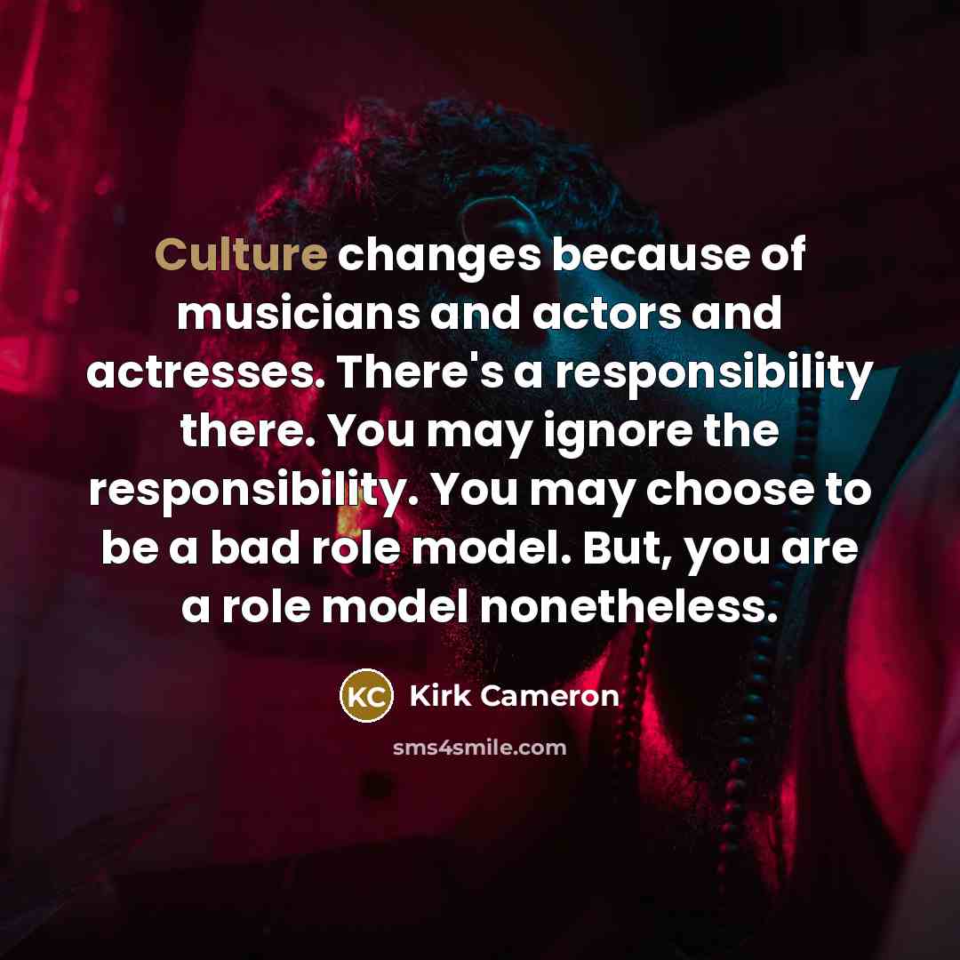 “Culture changes because of musicians and actors and actresses. There's…” quote by Kirk Cameron