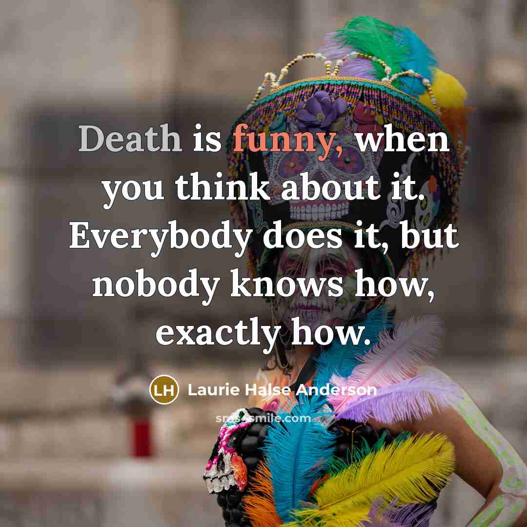 “Death is funny, when you think about it. Everybody does…” quote by Laurie Halse Anderson
