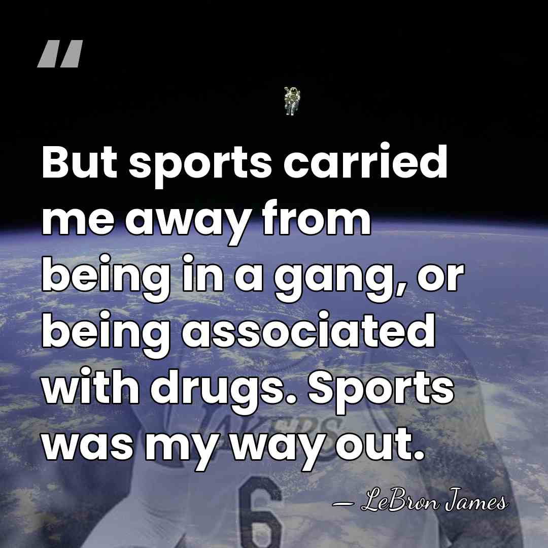 But sports carried me away from being in a gang, or being&hellip; - LeBron James
