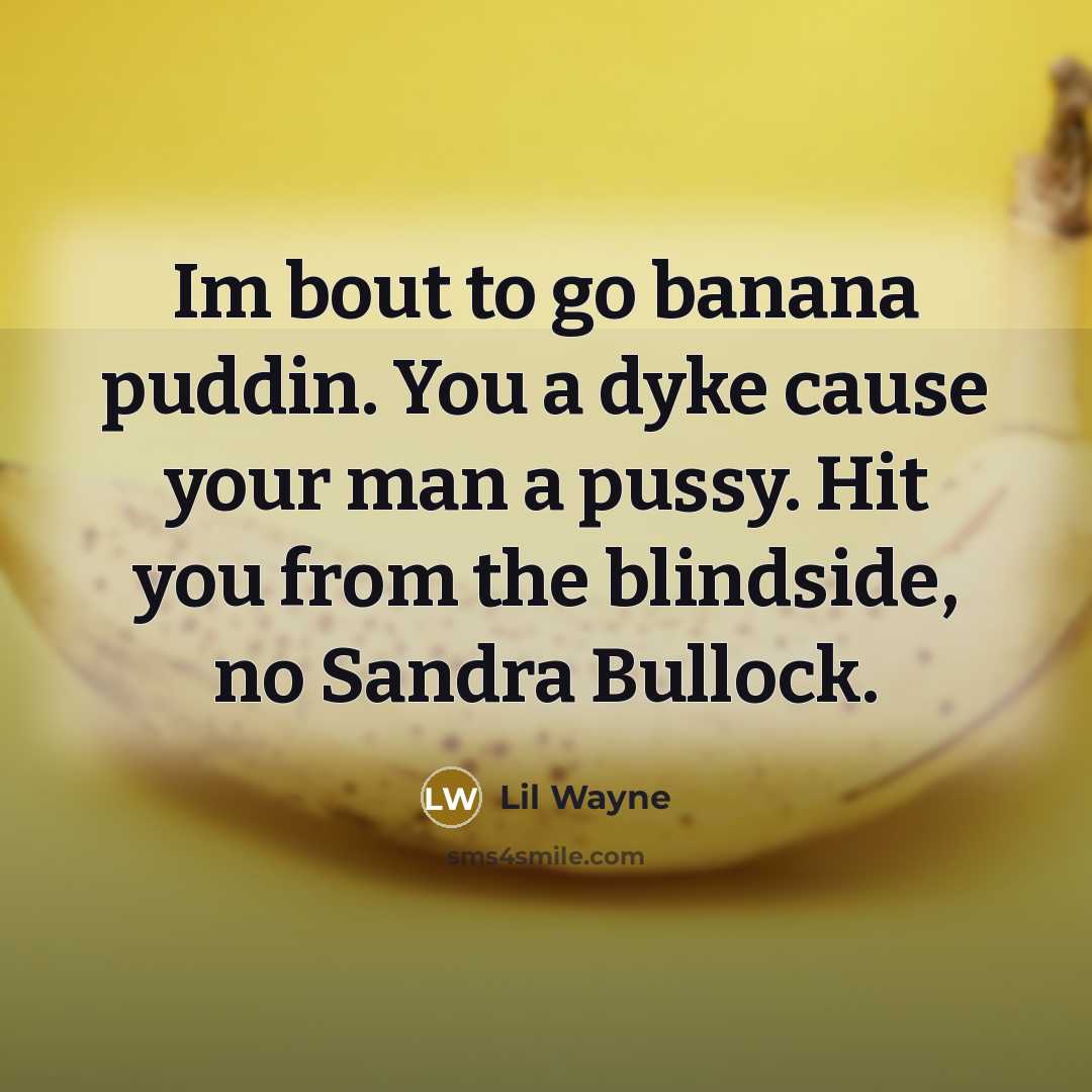 “Im bout to go banana puddin. You a dyke cause your man a pussy. Hit you from the blindside, no Sandra Bullock.” quote by Lil Wayne