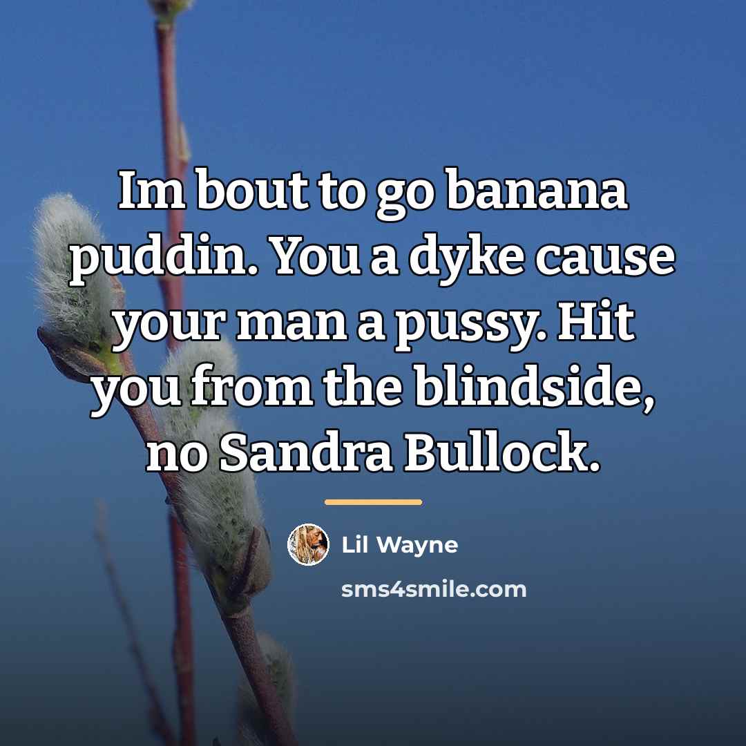 “Im bout to go banana puddin. You a dyke cause…” quote by Lil Wayne