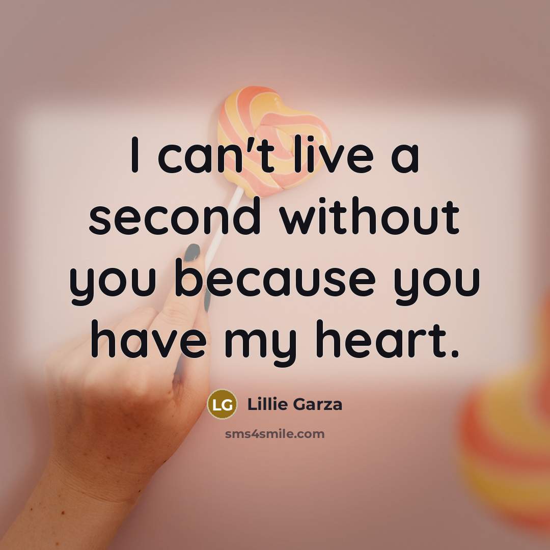“I can't live a second without you because you have my heart.” quote by Lillie Garza