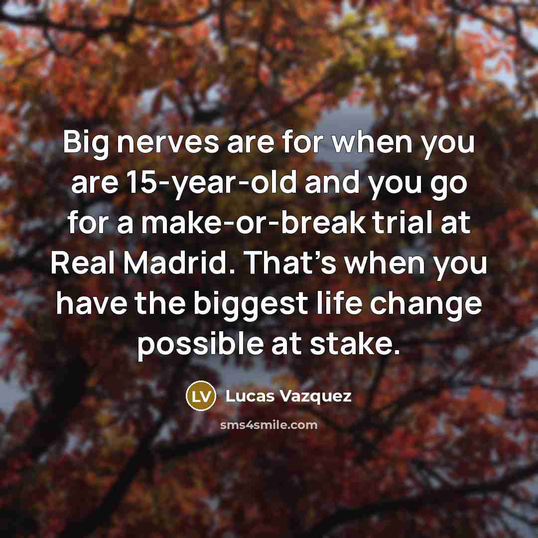“Big nerves are for when you are 15-year-old and you…” quote by Lucas Vazquez