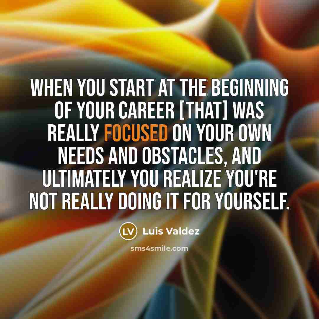 “When you start at the beginning of your career [that]…” quote by Luis Valdez