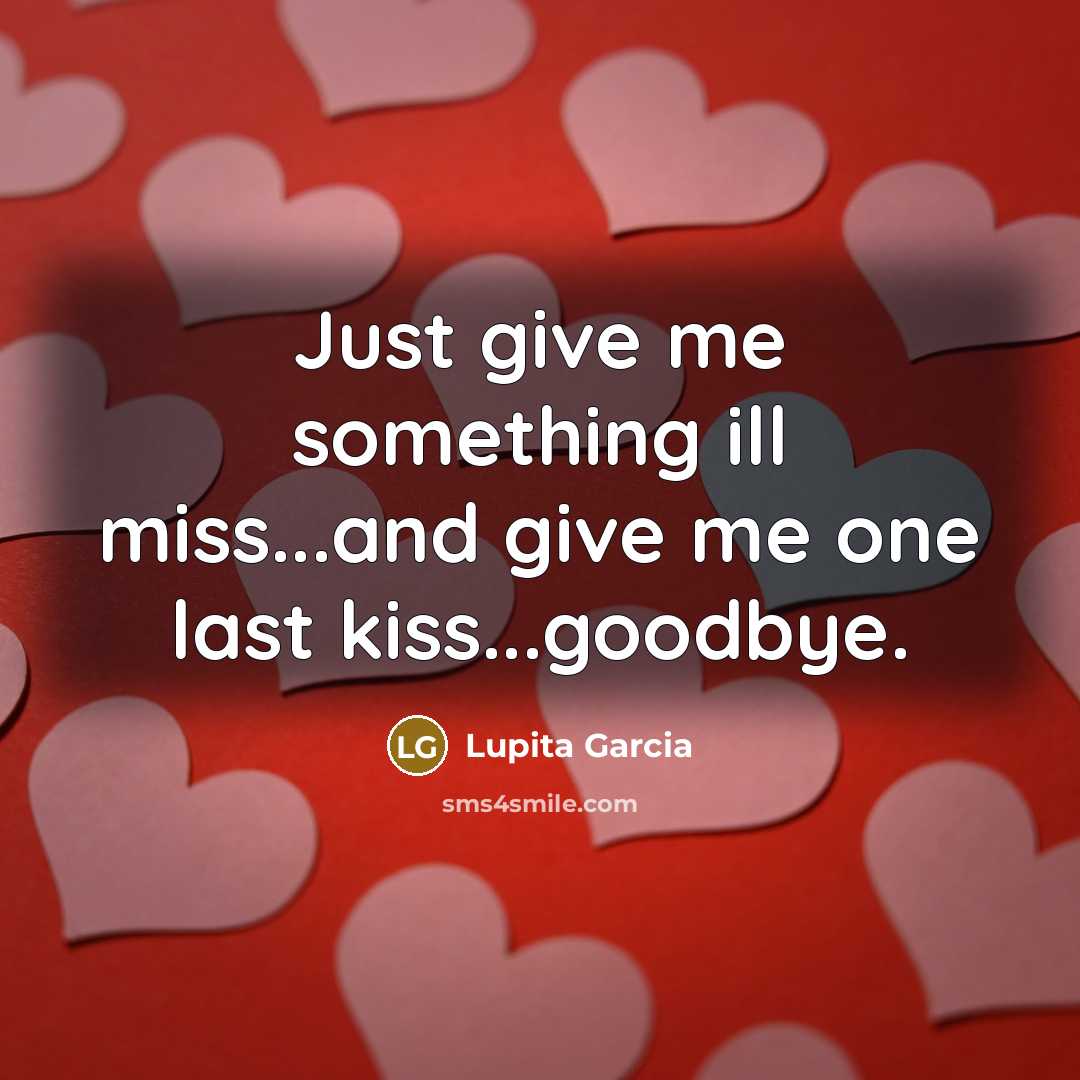 “Just give me something ill miss...and give me one last kiss...goodbye.” quote by Lupita Garcia