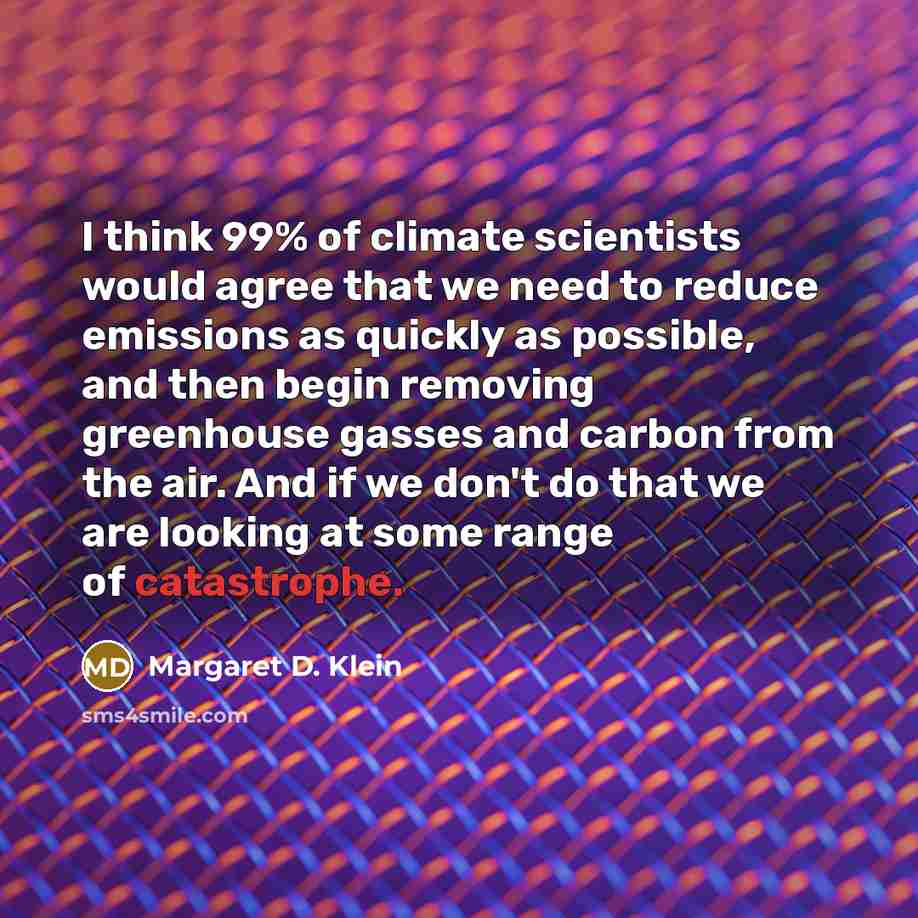 “I think 99% of climate scientists would agree that we…” quote by Margaret D. Klein