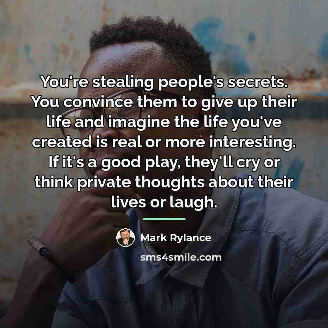 “You're stealing people's secrets. You convince them to give up…” quote by Mark Rylance