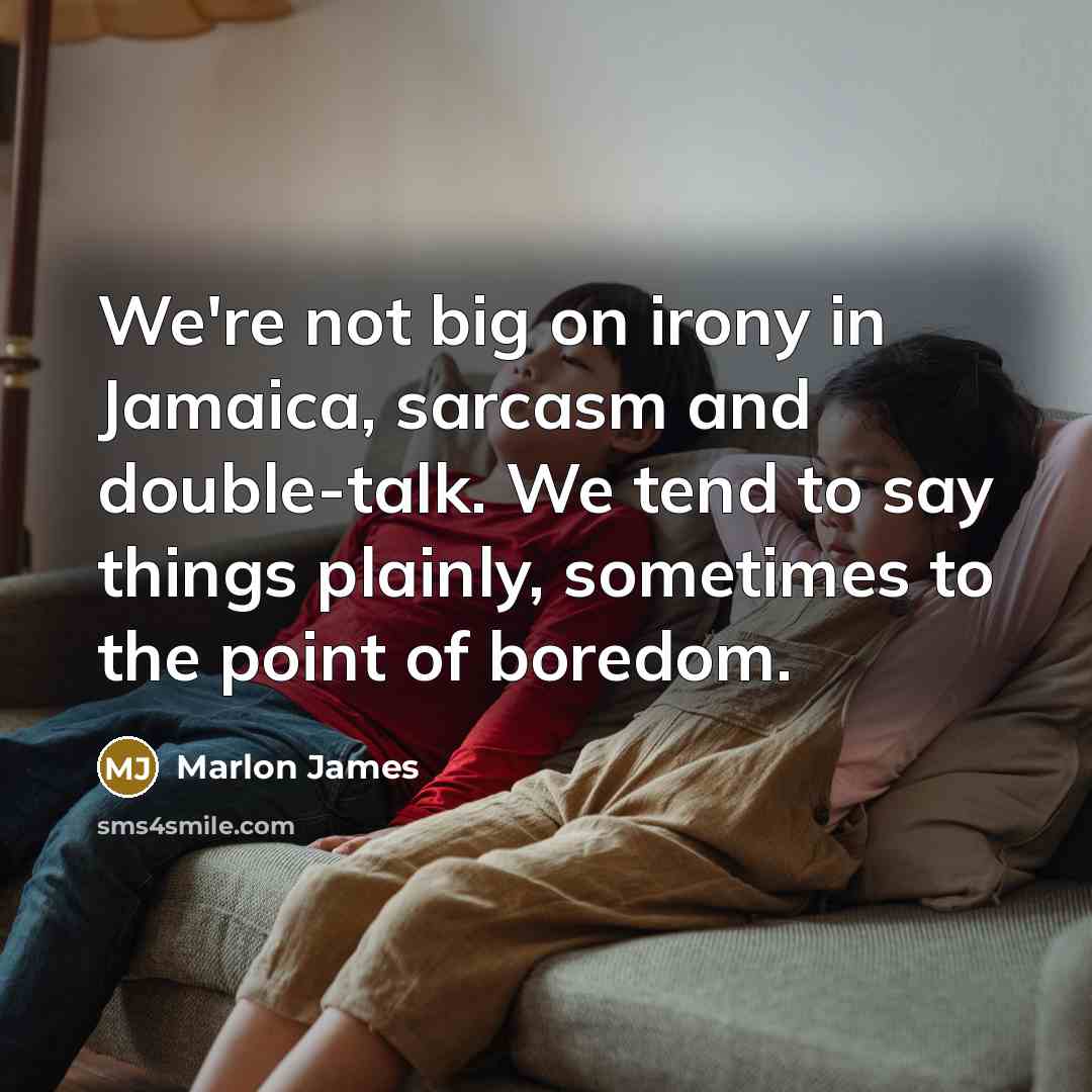 “We're not big on irony in Jamaica, sarcasm and double-talk.…” quote by Marlon James