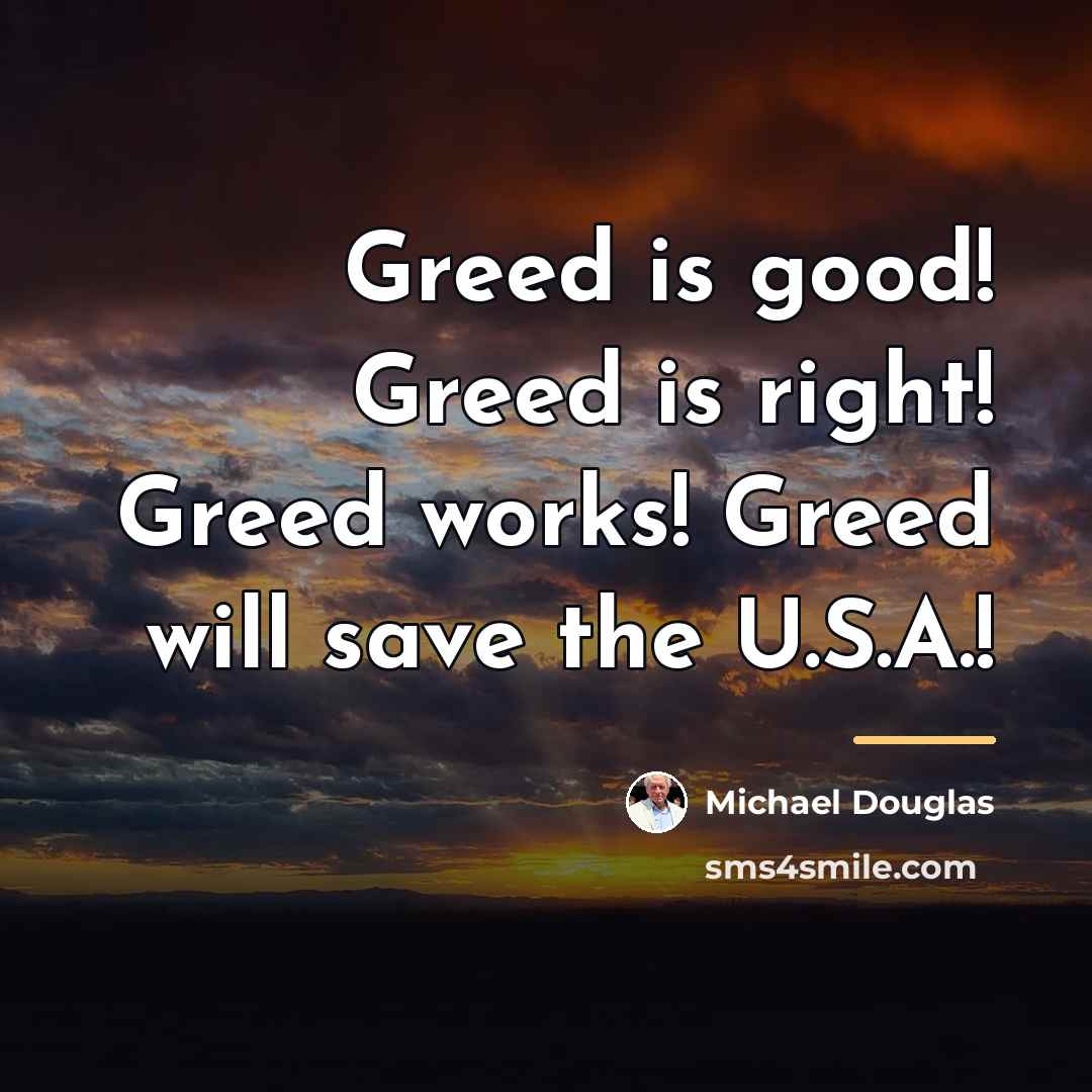 “Greed is good! Greed is right! Greed works! Greed will…” quote by Michael Douglas