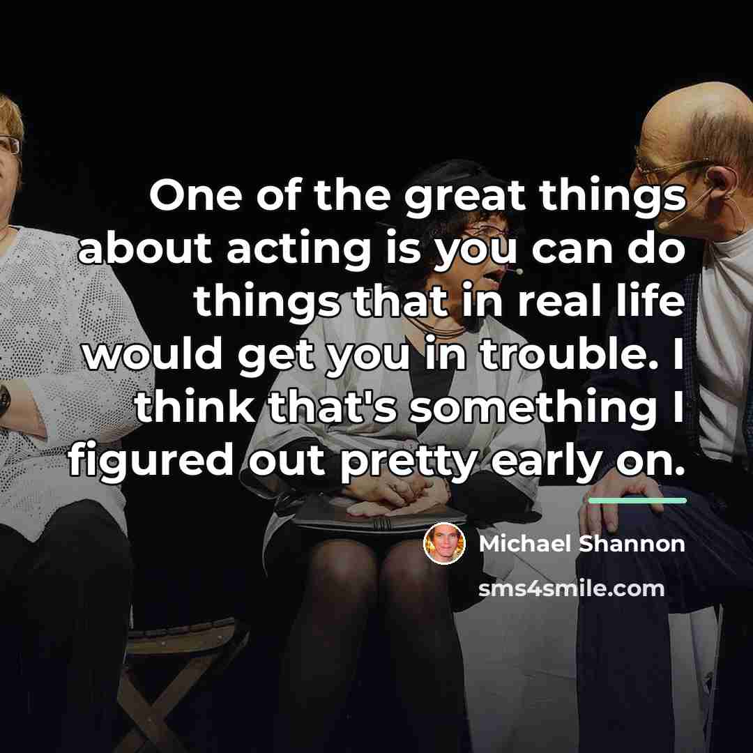 “One of the great things about acting is you can…” quote by Michael Shannon