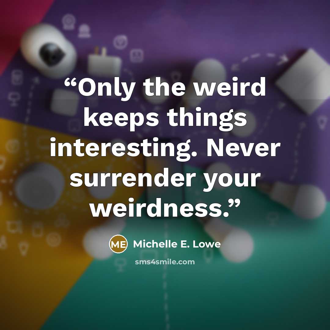 “Only the weird keeps things interesting. Never surrender your weirdness.” quote by Michelle E. Lowe