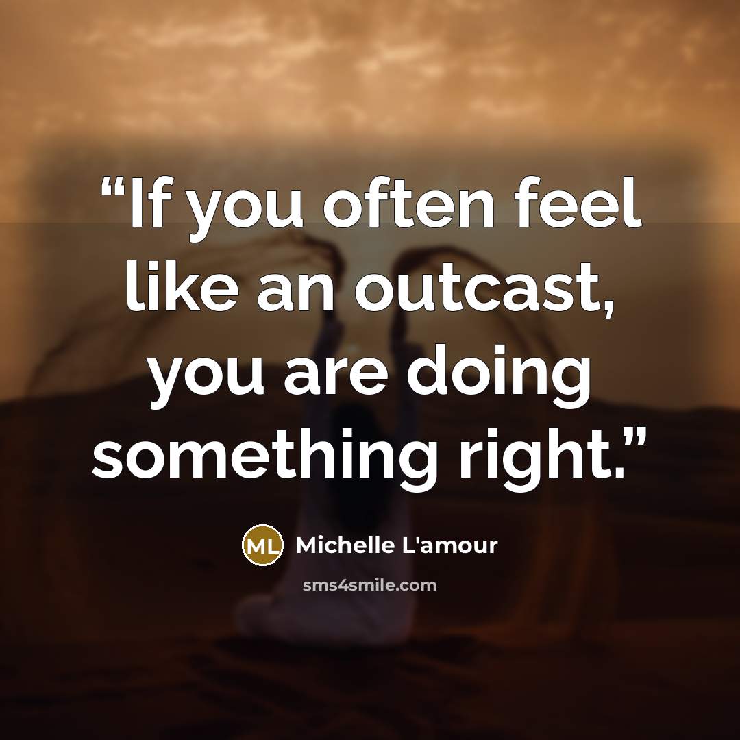 “If you often feel like an outcast, you are doing something right.” quote by Michelle L'amour