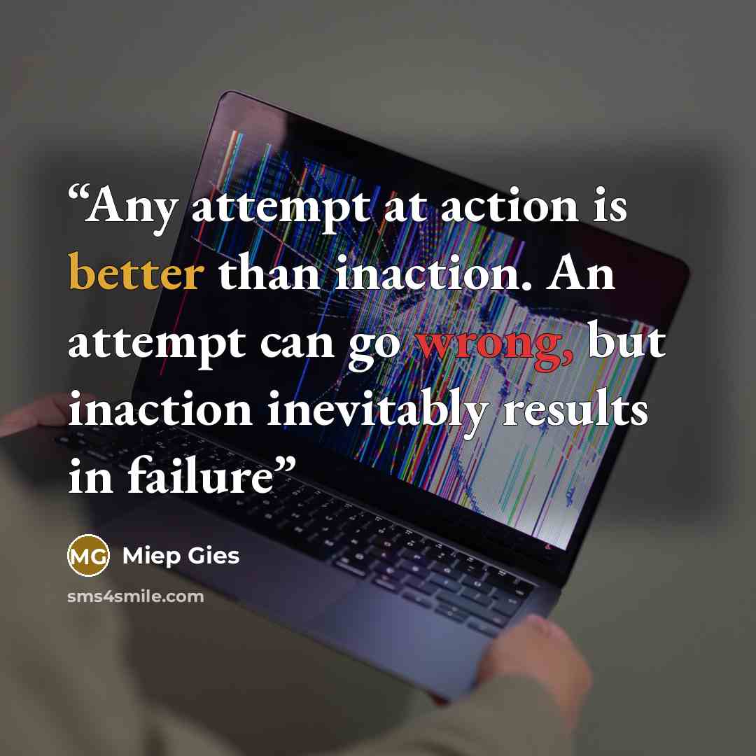 “Any attempt at action is better than inaction. An attempt can go wrong, but inaction inevitably results in failure” quote by Miep Gies