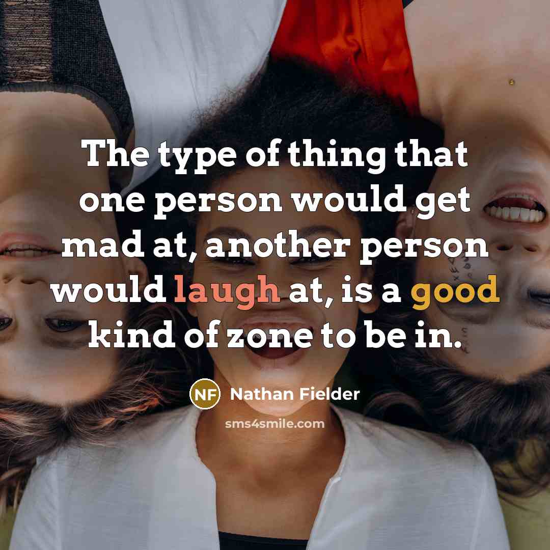 “The type of thing that one person would get mad at, another person would laugh at, is a good kind of zone to be in.” quote by Nathan Fielder