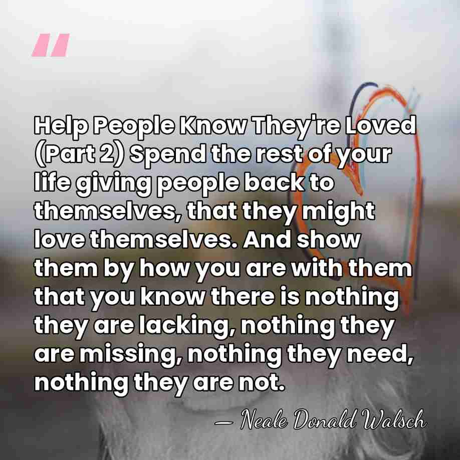 Help People Know They're Loved (Part 2) Spend the rest of your&hellip; - Neale Donald Walsch