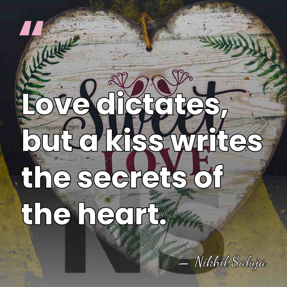 Love dictates, but a kiss writes the secrets of the heart. - Nikhil Saluja