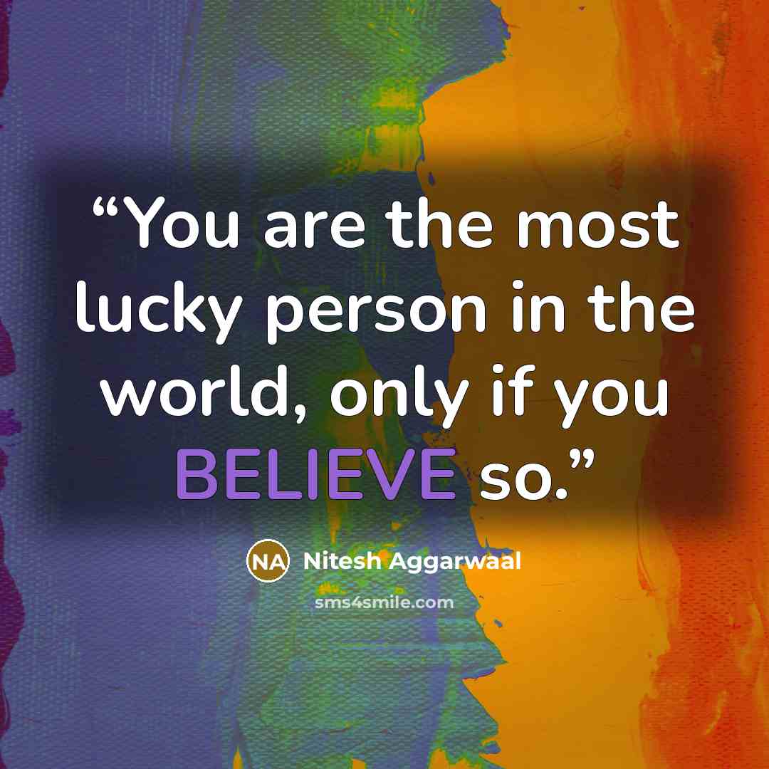 “You are the most lucky person in the world, only if you BELIEVE so.” quote by Nitesh Aggarwaal